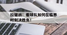 开云体育在线-关于拉锯战：看球队如何在临界时刻决胜负！的信息